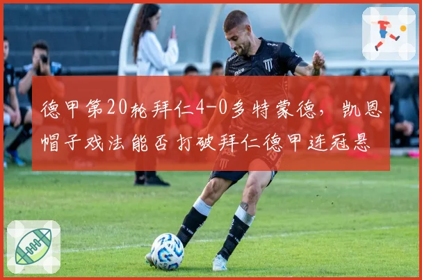 德甲第20轮拜仁4-0多特蒙德,凯恩帽子戏法能否打破拜仁德甲连冠悬念?