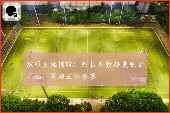 欧冠分档揭晓：维拉系数超曼联进二档，英超五队参赛