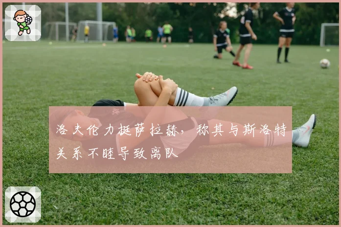 洛夫伦力挺萨拉赫，称其与斯洛特关系不睦导致离队
