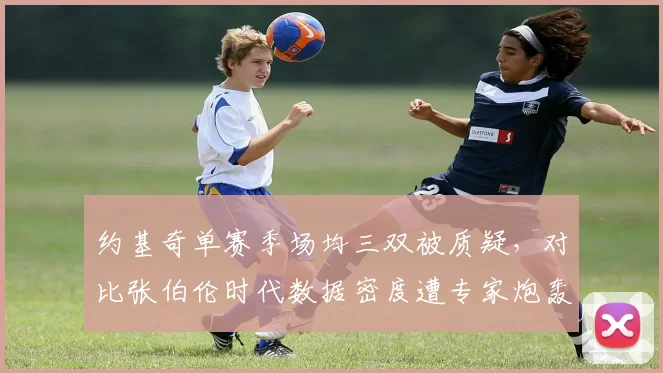 约基奇单赛季场均三双被质疑,对比张伯伦时代数据密度遭专家炮轰