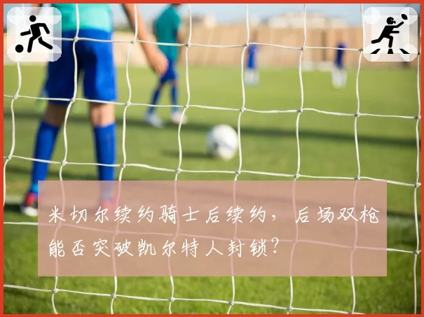 米切尔续约骑士后续约，后场双枪能否突破凯尔特人封锁？
