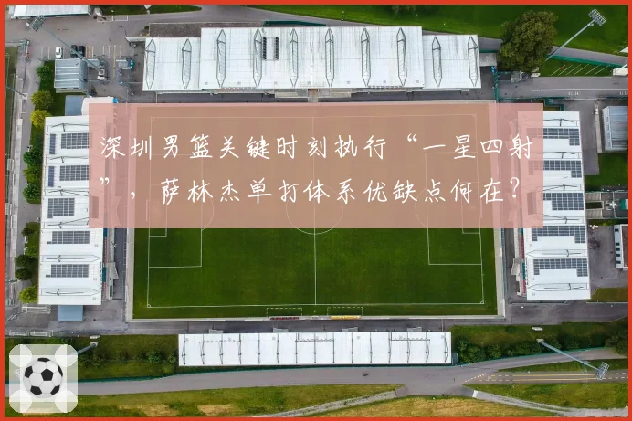 深圳男篮关键时刻执行“一星四射”，萨林杰单打体系优缺点何在？