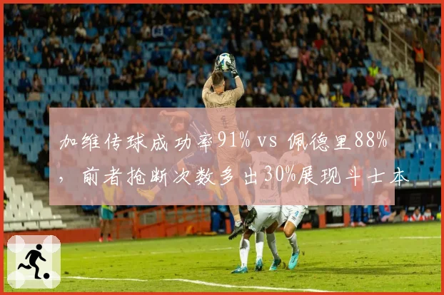 加维传球成功率91% vs 佩德里88%,前者抢断次数多出30%展现斗士本色
