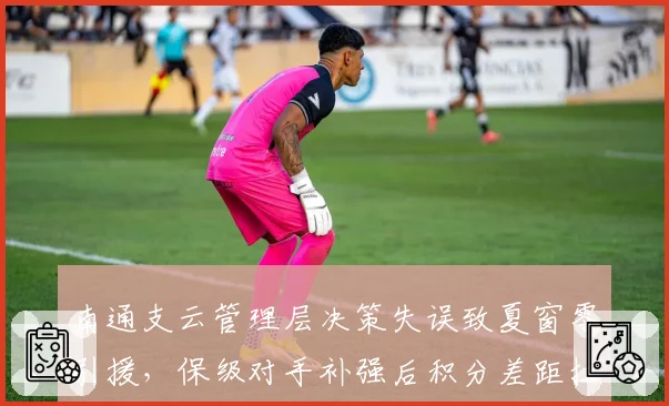 南通支云管理层决策失误致夏窗零引援,保级对手补强后积分差距拉大